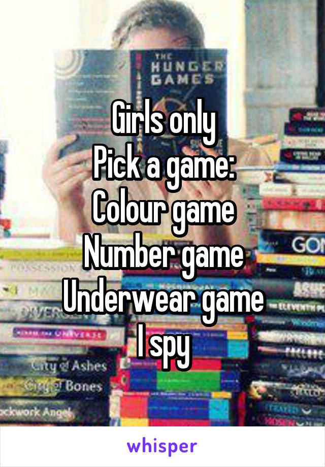 Girls only
Pick a game:
Colour game
Number game
Underwear game
I spy