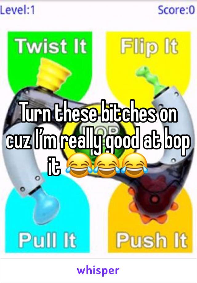 Turn these bitches on cuz I’m really good at bop it 😂😂😂