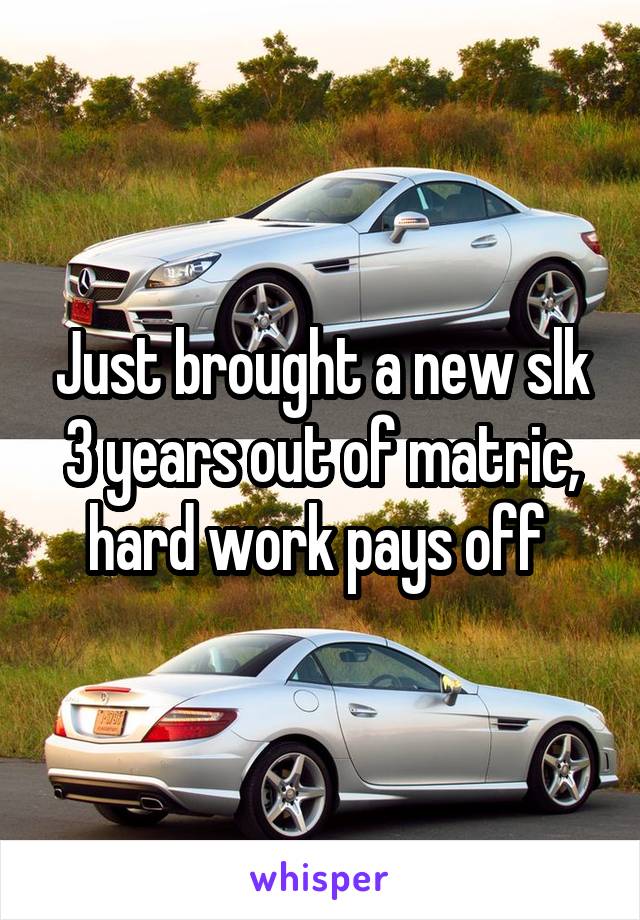 Just brought a new slk 3 years out of matric, hard work pays off 