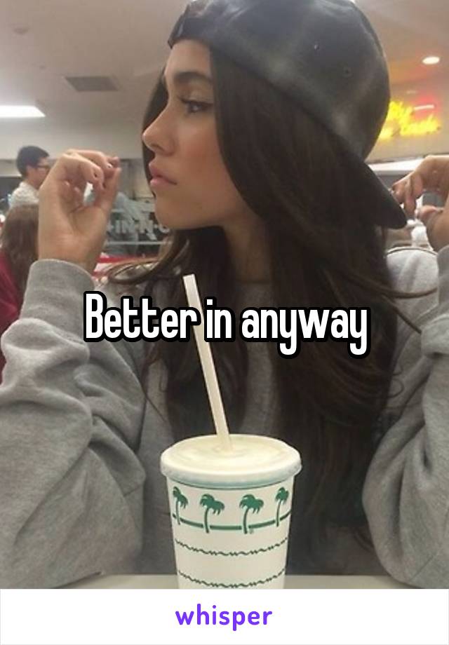 Better in anyway