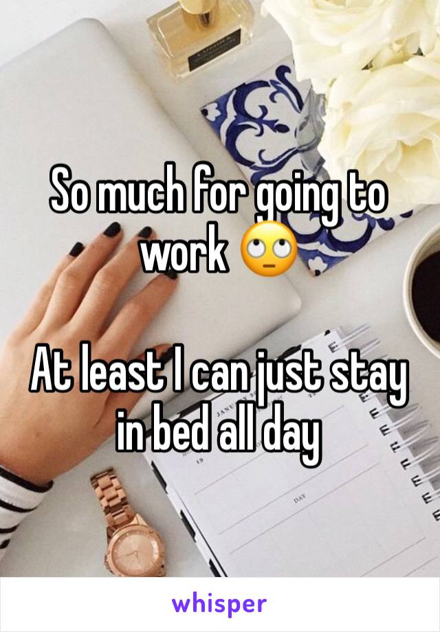 So much for going to work 🙄

At least I can just stay in bed all day 
