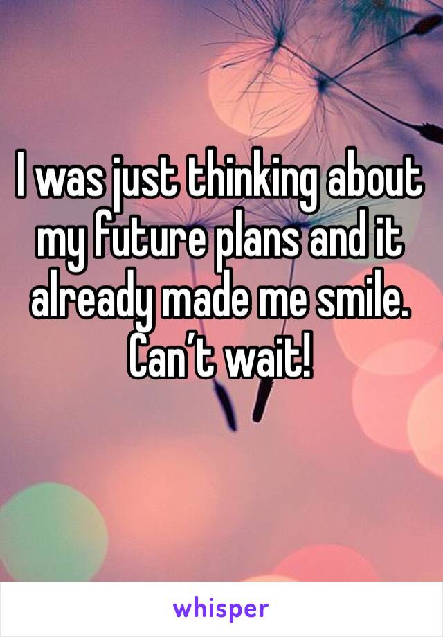 I was just thinking about my future plans and it already made me smile. Can’t wait!