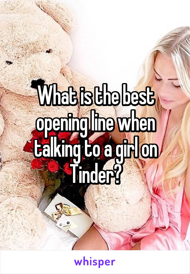 What is the best opening line when talking to a girl on Tinder?