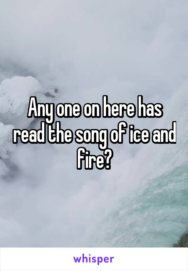 Any one on here has read the song of ice and fire?