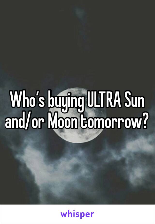 Who’s buying ULTRA Sun and/or Moon tomorrow?