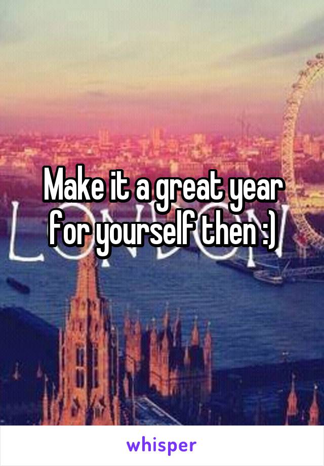 Make it a great year for yourself then :)
