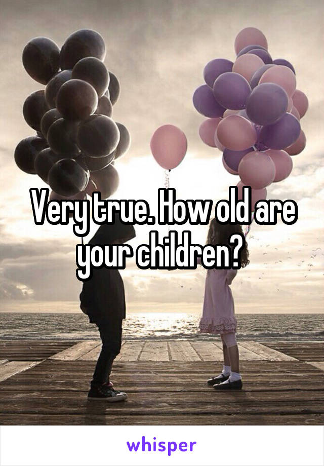 Very true. How old are your children? 