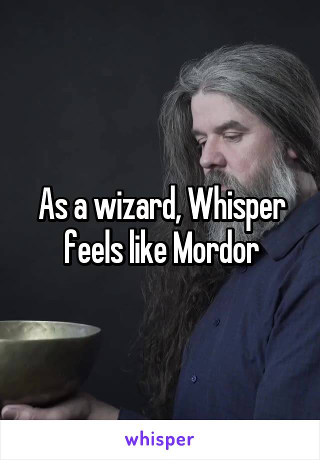 As a wizard, Whisper feels like Mordor