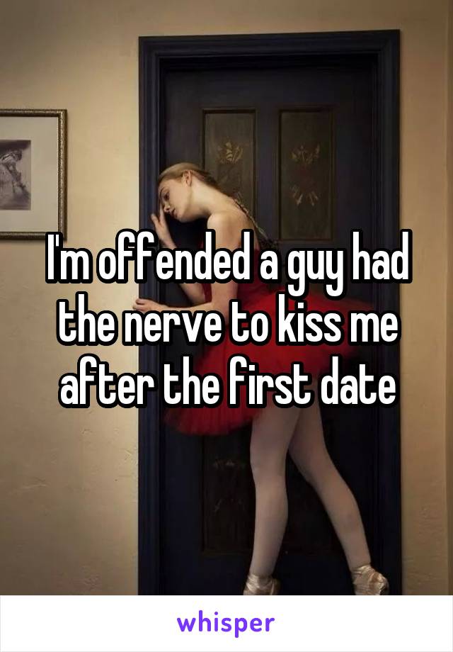 I'm offended a guy had the nerve to kiss me after the first date