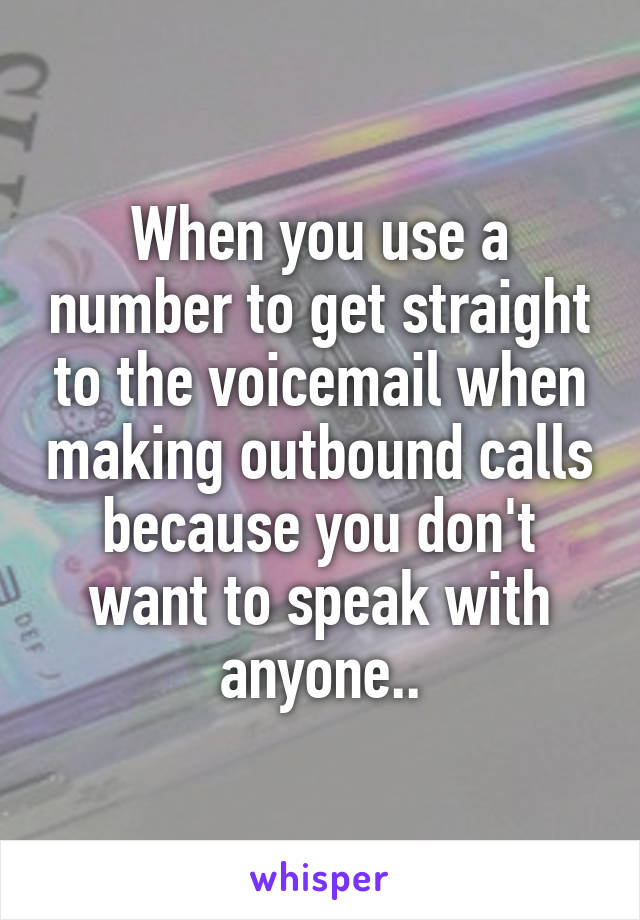 When you use a number to get straight to the voicemail when making outbound calls because you don't want to speak with anyone..