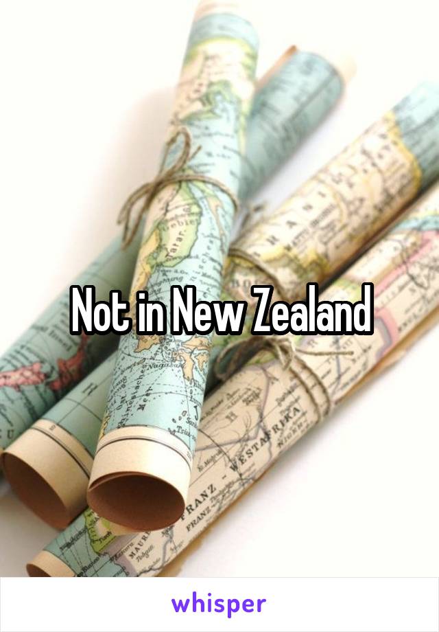 Not in New Zealand
