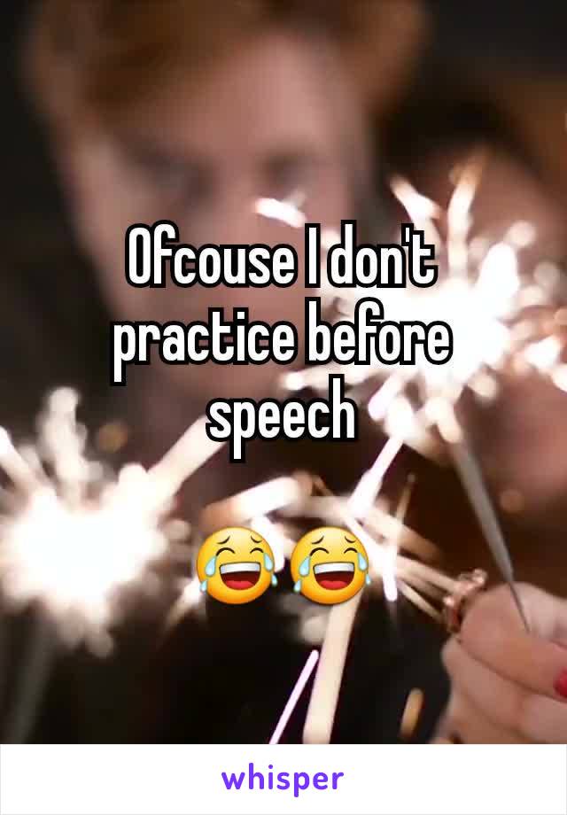 Ofcouse I don't practice before speech

😂😂
