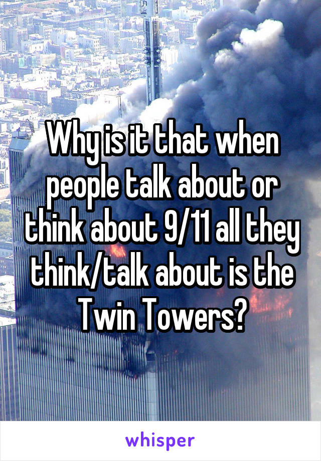 Why is it that when people talk about or think about 9/11 all they think/talk about is the Twin Towers?