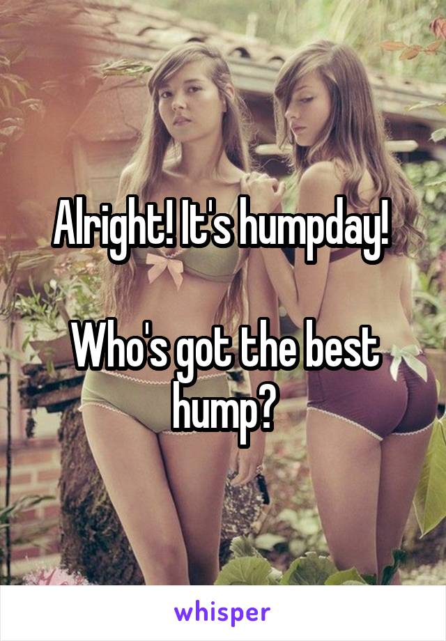 Alright! It's humpday! 

Who's got the best hump?