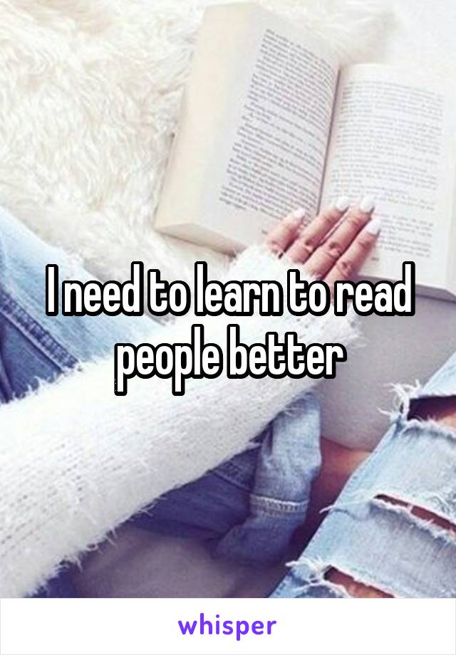 I need to learn to read people better