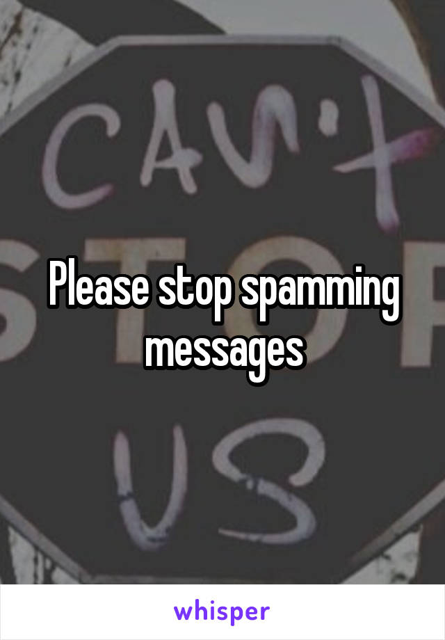 Please stop spamming messages