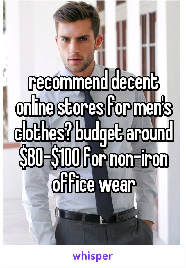 recommend decent online stores for men's clothes? budget around $80-$100 for non-iron office wear