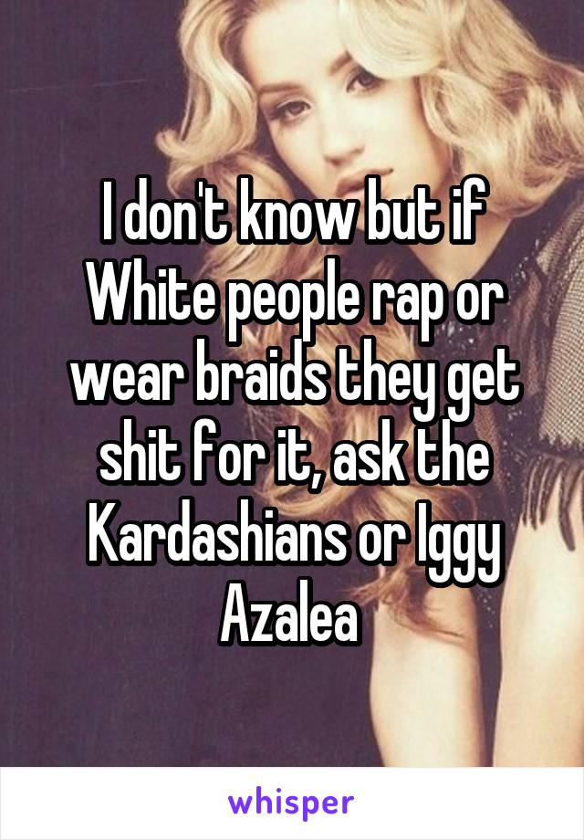 I don't know but if White people rap or wear braids they get shit for it, ask the Kardashians or Iggy Azalea 