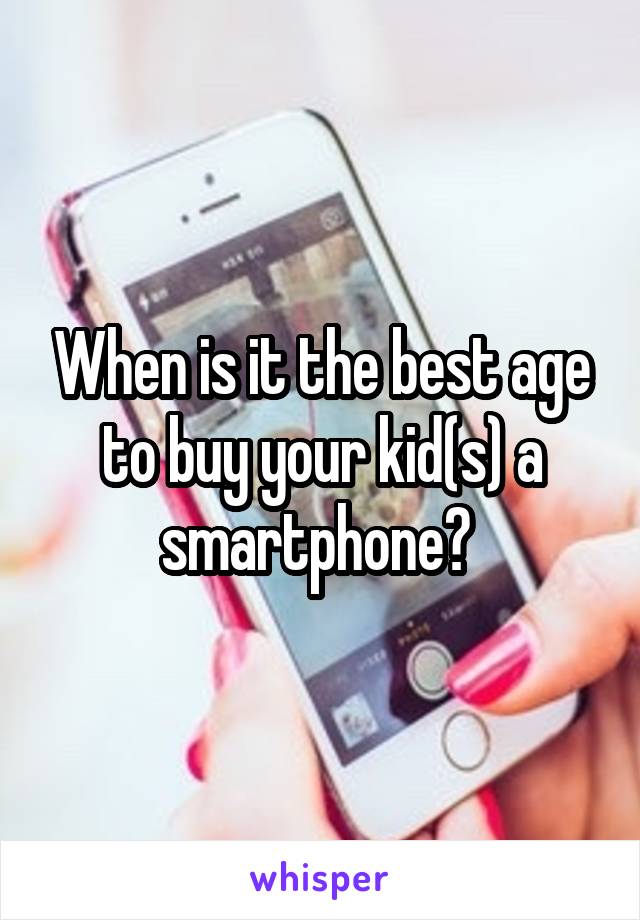 When is it the best age to buy your kid(s) a smartphone? 
