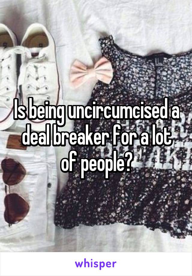 Is being uncircumcised a deal breaker for a lot of people?
