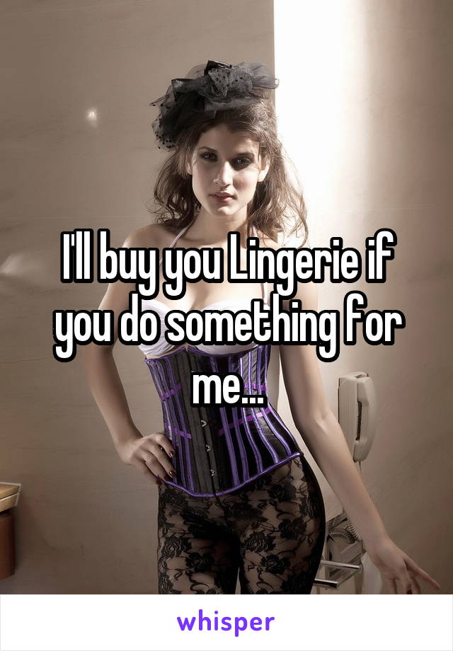 I'll buy you Lingerie if you do something for me...