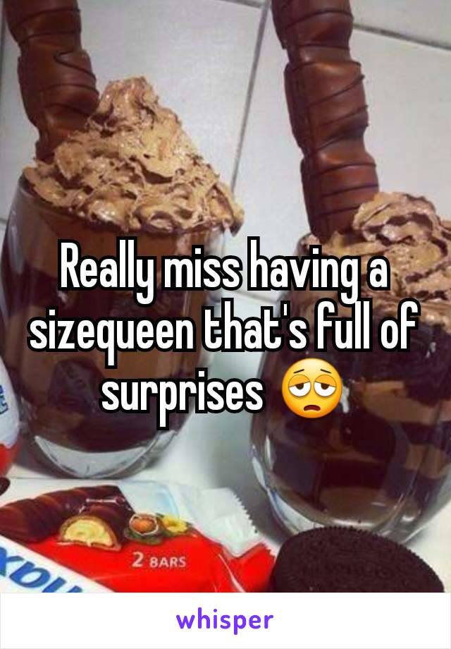 Really miss having a sizequeen that's full of surprises ðŸ˜©
