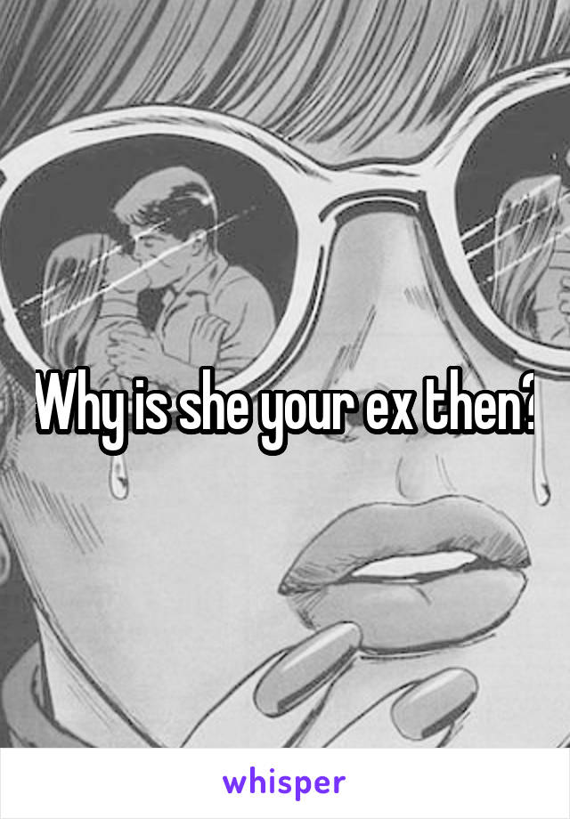 Why is she your ex then?