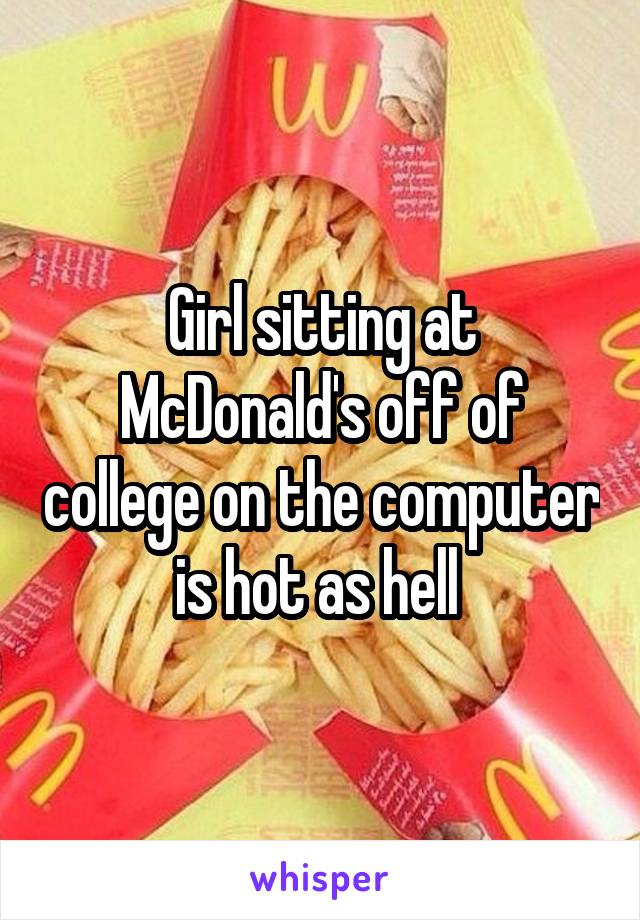Girl sitting at McDonald's off of college on the computer is hot as hell 