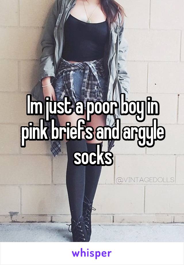 Im just a poor boy in pink briefs and argyle socks