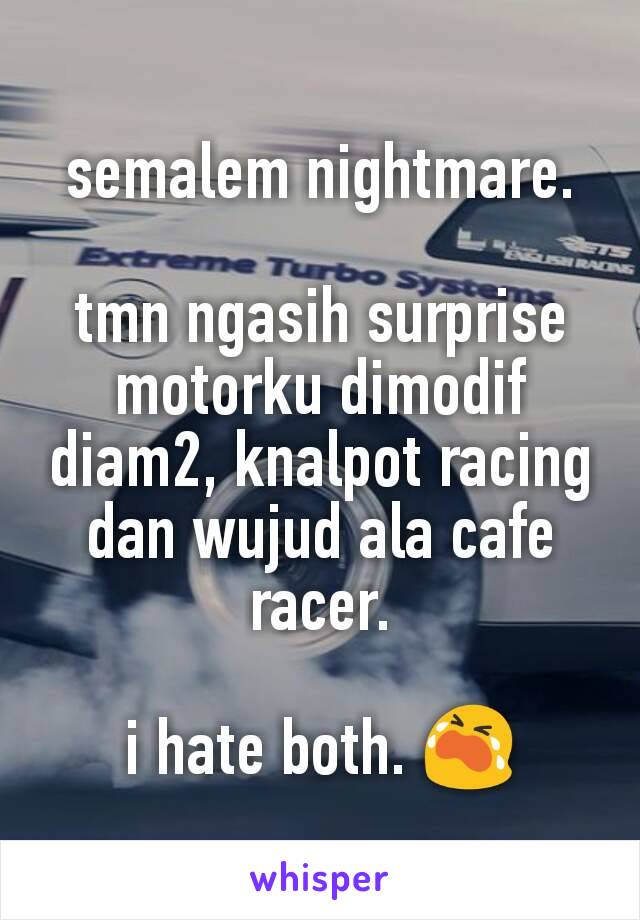 semalem nightmare.

tmn ngasih surprise motorku dimodif diam2, knalpot racing dan wujud ala cafe racer.

i hate both. 😭