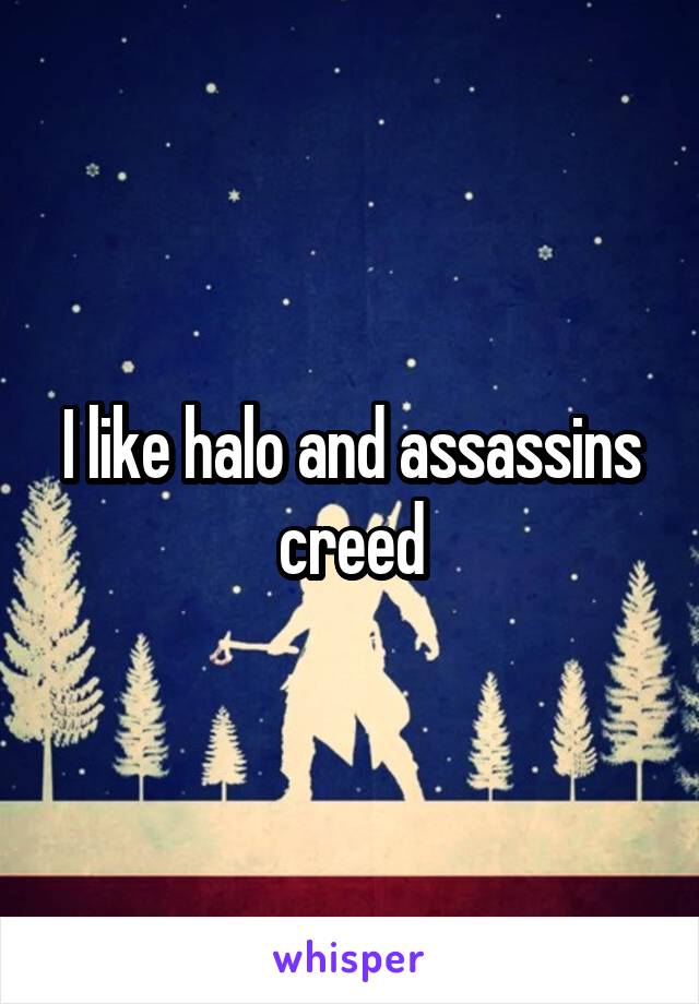 I like halo and assassins creed