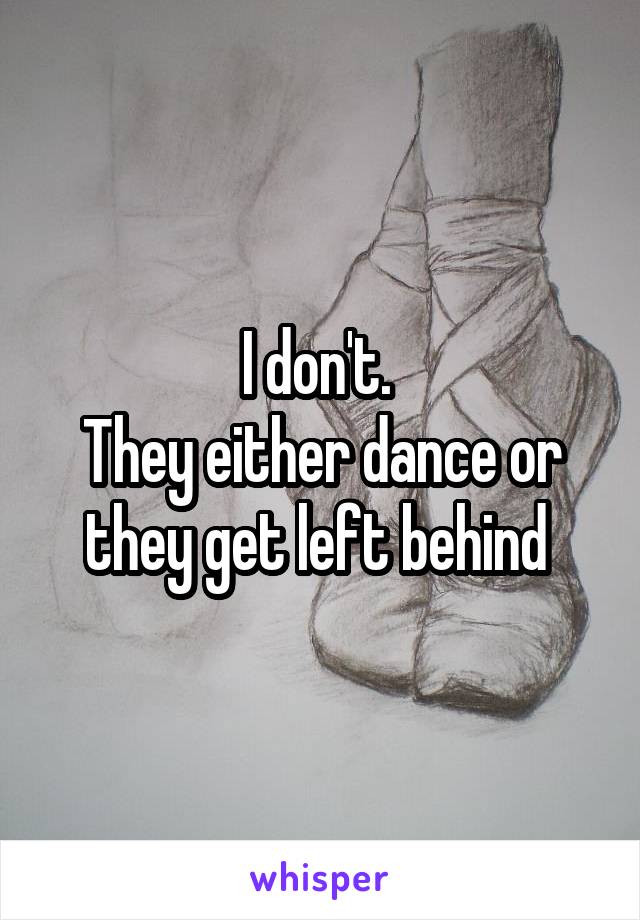I don't. 
They either dance or they get left behind 