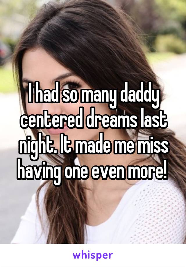 I had so many daddy centered dreams last night. It made me miss having one even more! 