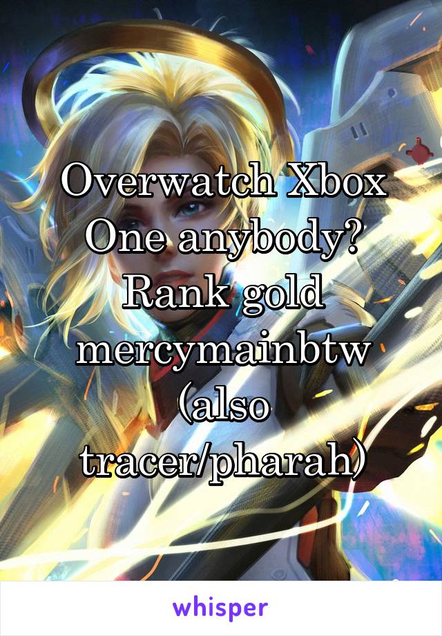 Overwatch Xbox One anybody? Rank gold mercymainbtw (also tracer/pharah)