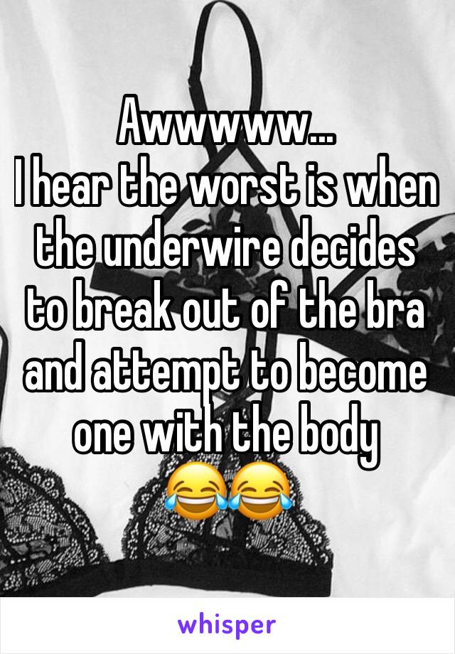 Awwwww...
I hear the worst is when the underwire decides to break out of the bra and attempt to become one with the body
😂😂