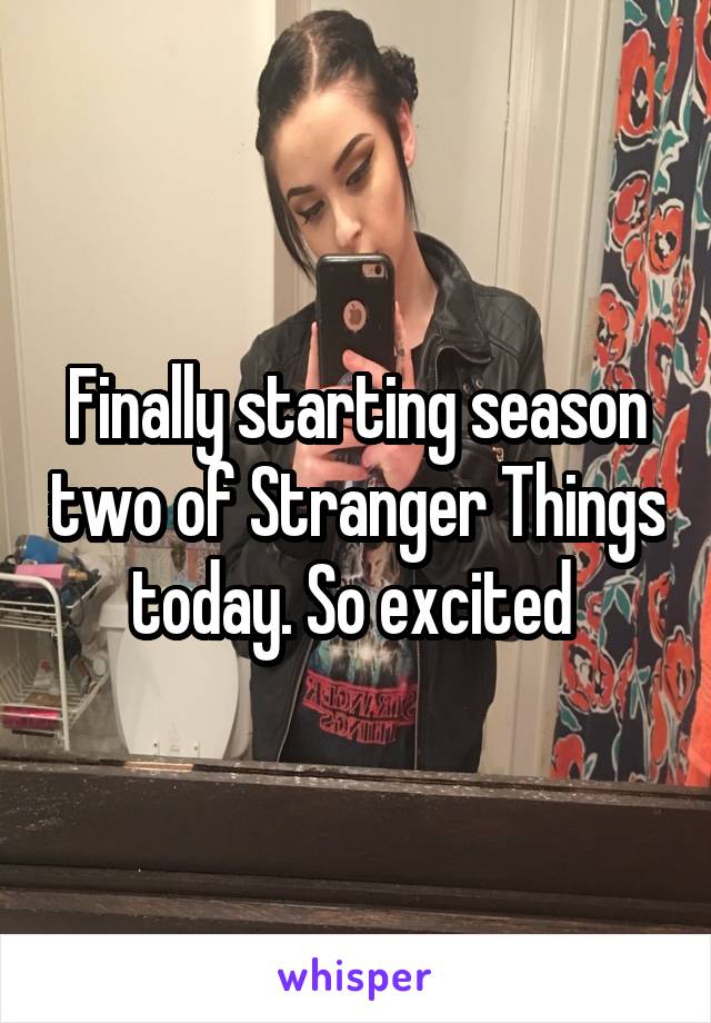 Finally starting season two of Stranger Things today. So excited 