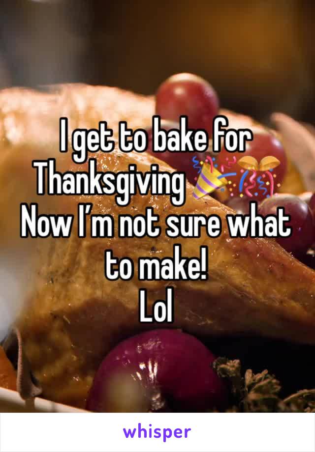 I get to bake for Thanksgiving 🎉🎊
Now I’m not sure what to make!
Lol