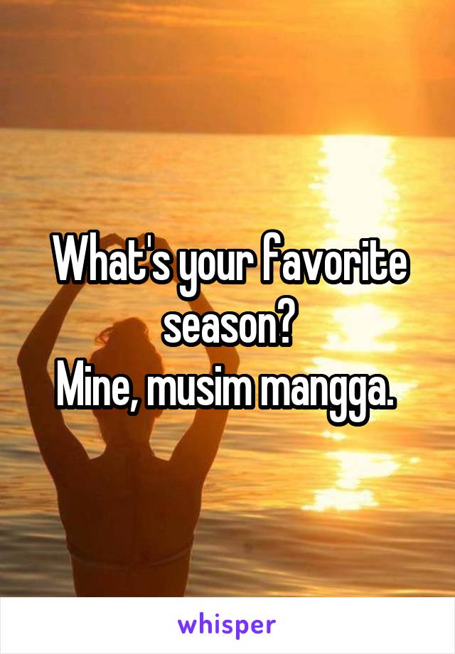 What's your favorite season?
Mine, musim mangga. 
