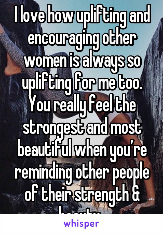 I love how uplifting and encouraging other women is always so uplifting for me too. You really feel the strongest and most beautiful when you’re reminding other people of their strength & beauty. 