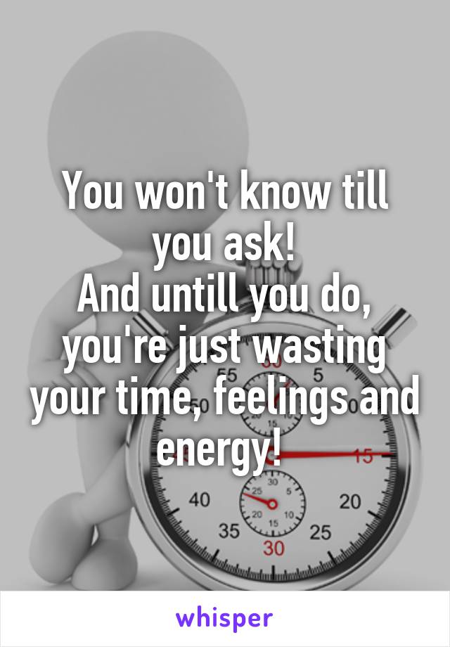 You won't know till you ask!
And untill you do, you're just wasting your time, feelings and energy! 