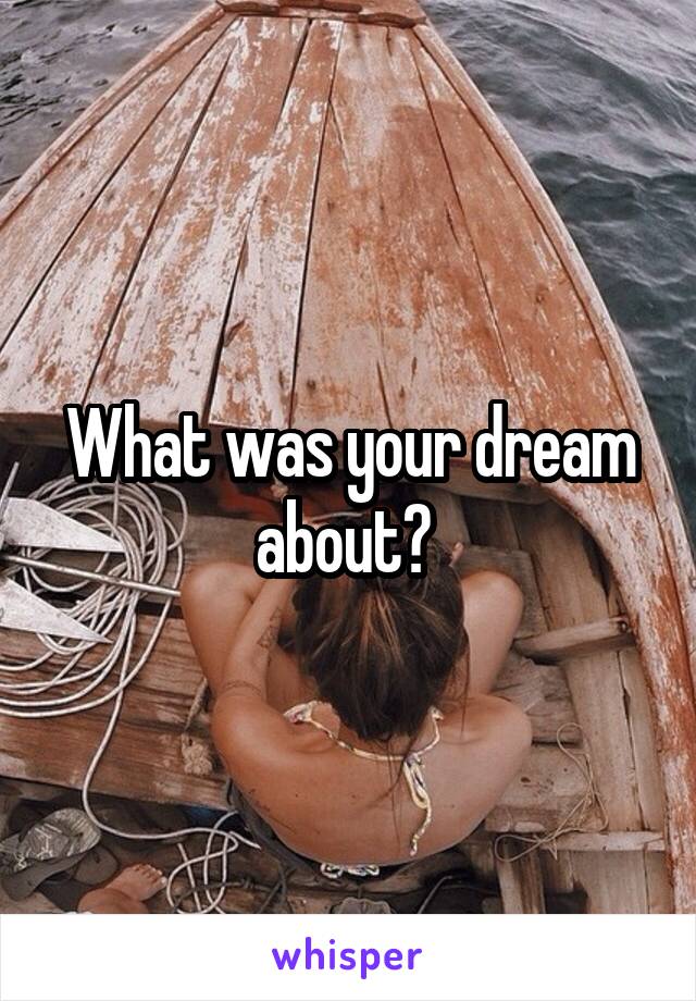 What was your dream about? 