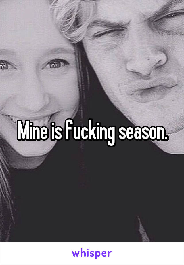 Mine is fucking season.
