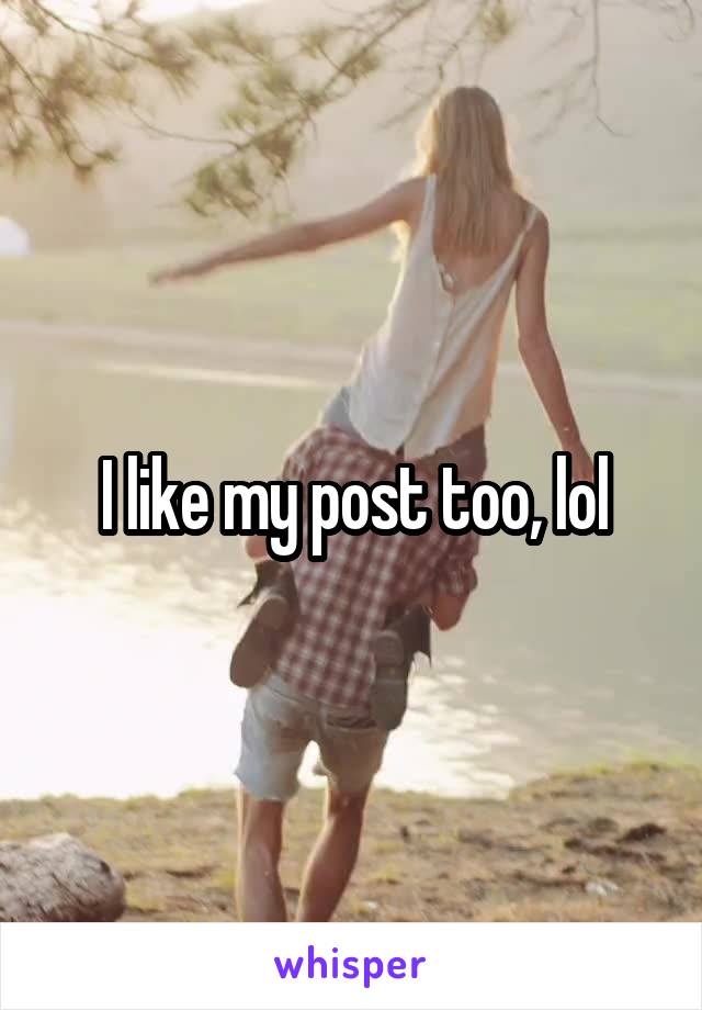 I like my post too, lol