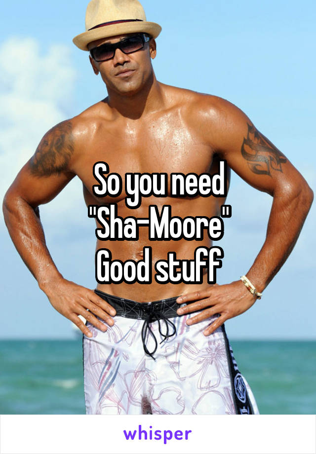 So you need
"Sha-Moore"
Good stuff