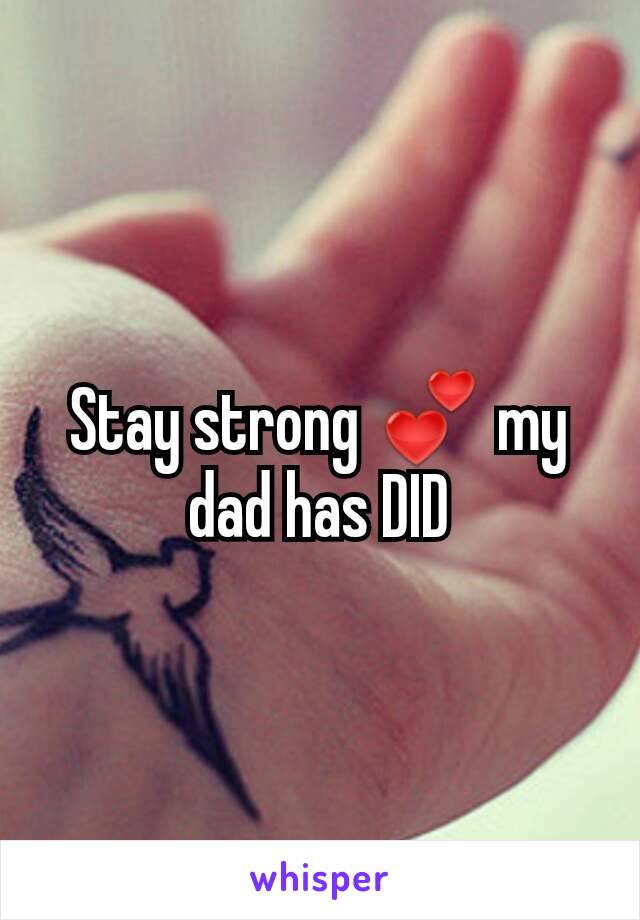 Stay strong 💕 my dad has DID