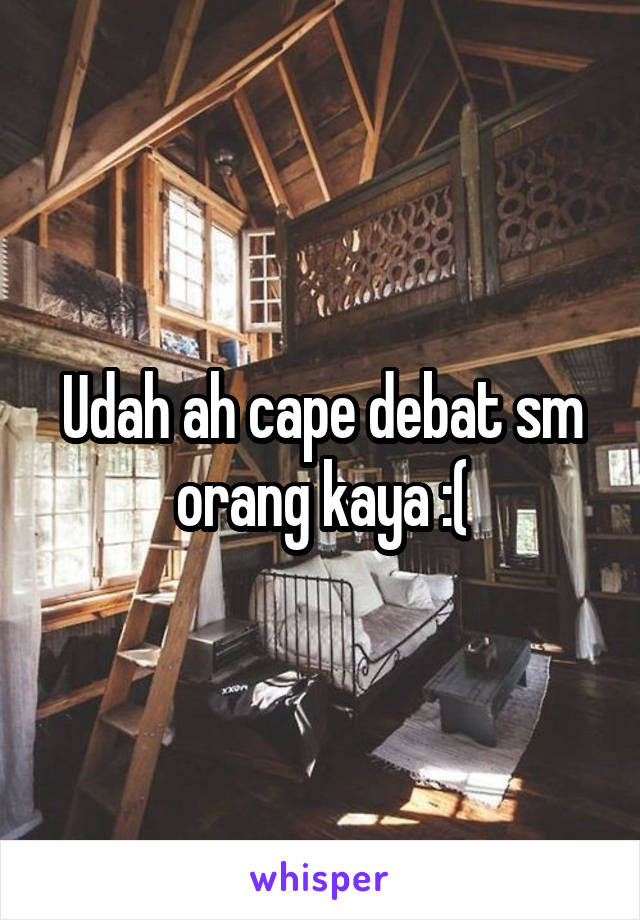 Udah ah cape debat sm orang kaya :(