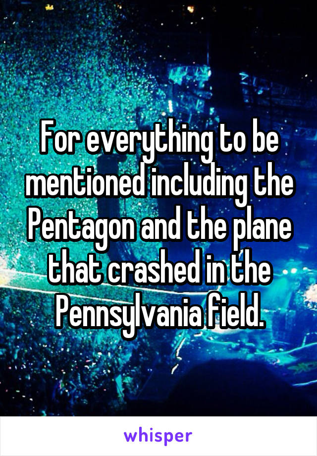 For everything to be mentioned including the Pentagon and the plane that crashed in the Pennsylvania field.