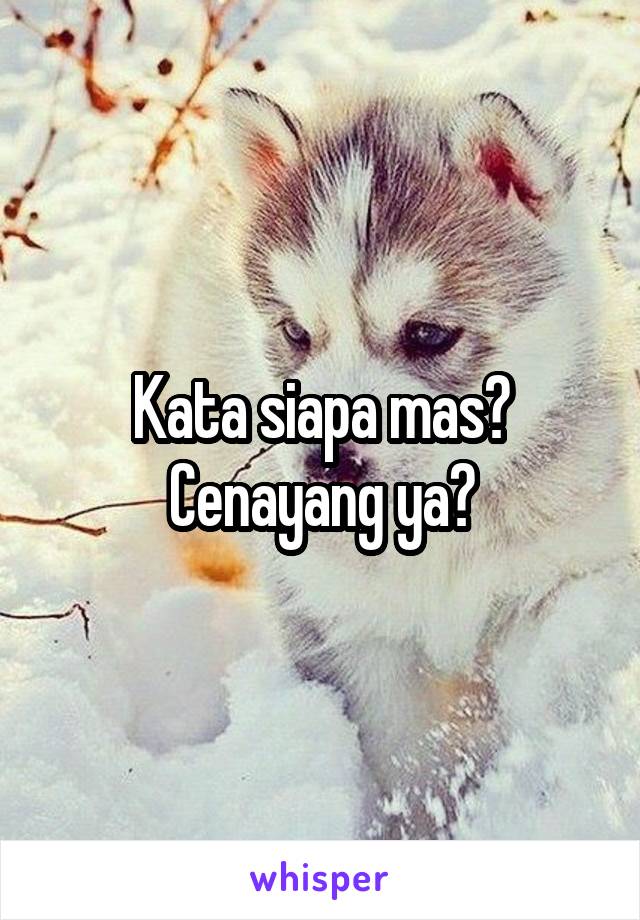 Kata siapa mas? Cenayang ya?