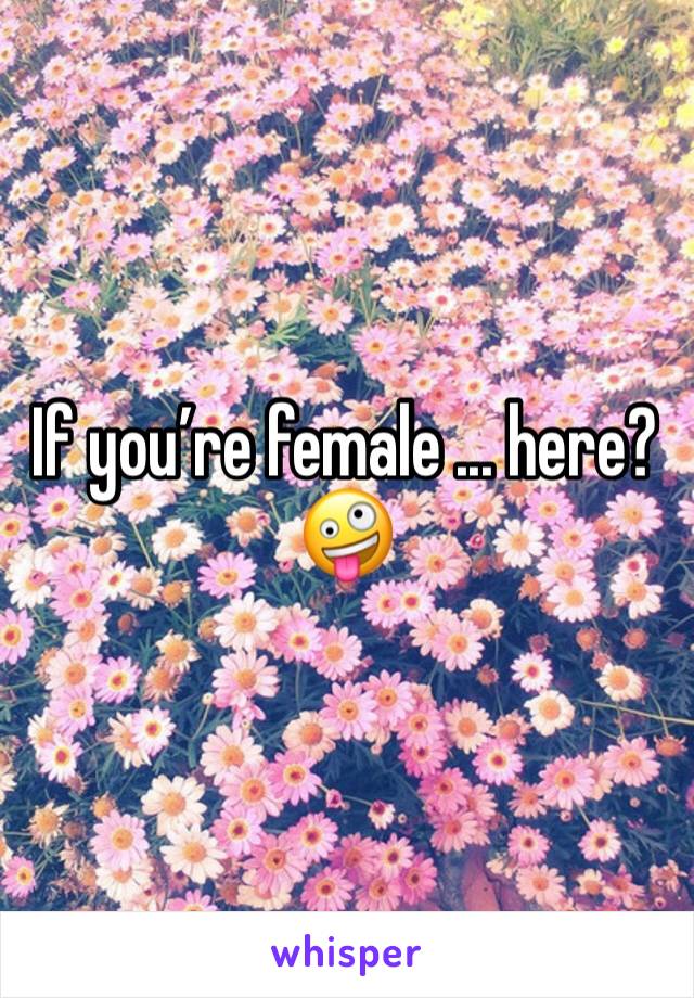 If you’re female ... here? 🤪