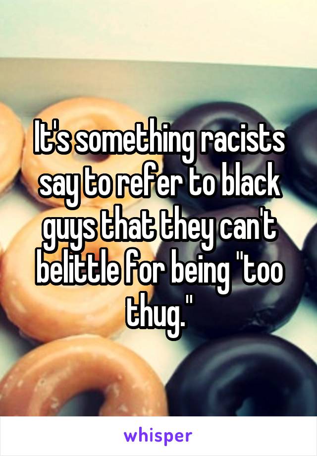 It's something racists say to refer to black guys that they can't belittle for being "too thug."
